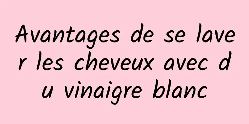 Avantages de se laver les cheveux avec du vinaigre blanc