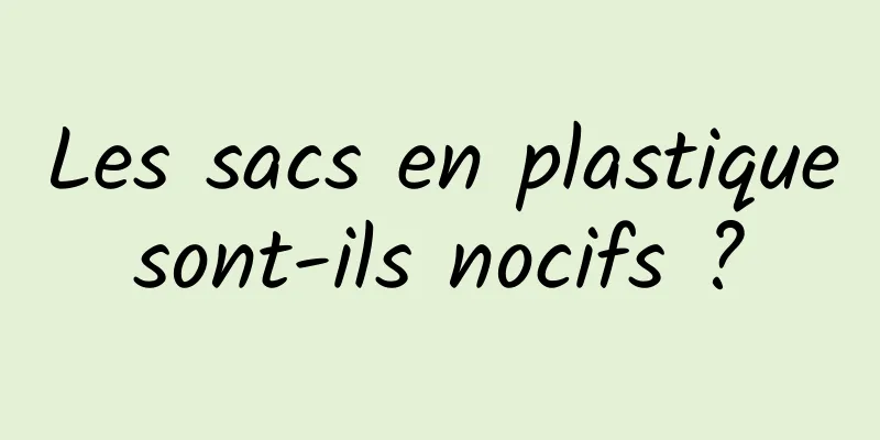 Les sacs en plastique sont-ils nocifs ? 