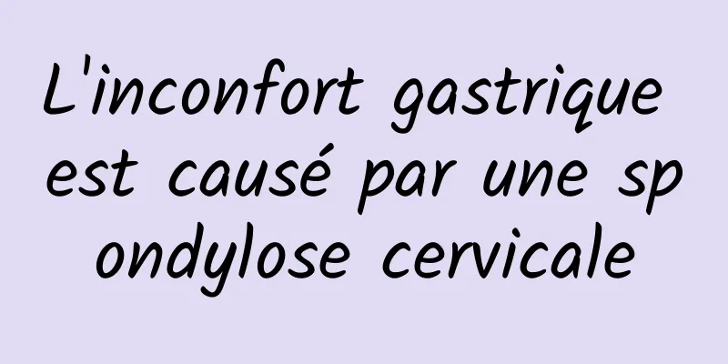 L'inconfort gastrique est causé par une spondylose cervicale