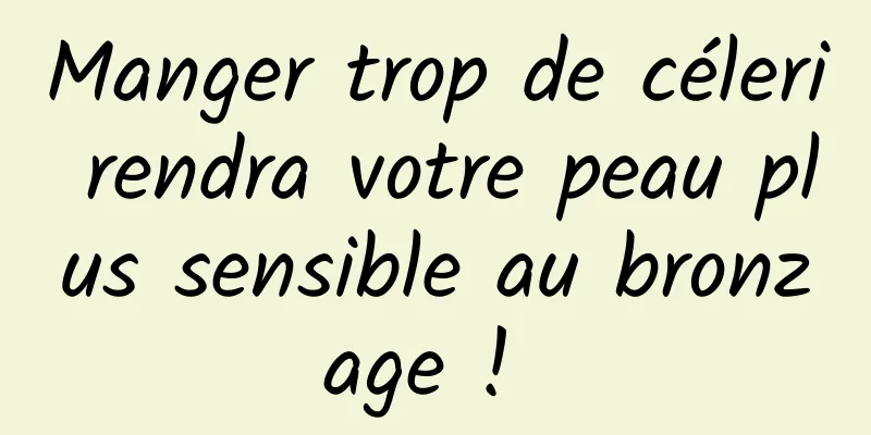 Manger trop de céleri rendra votre peau plus sensible au bronzage ! 