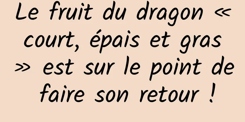 Le fruit du dragon « court, épais et gras » est sur le point de faire son retour !