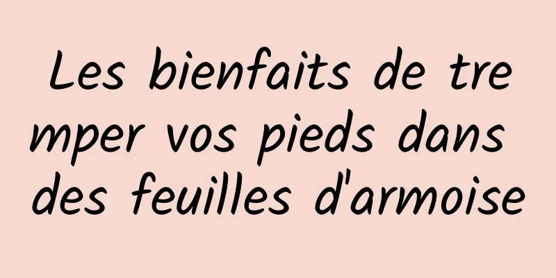 Les bienfaits de tremper vos pieds dans des feuilles d'armoise