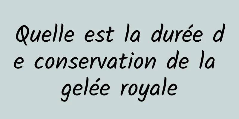 Quelle est la durée de conservation de la gelée royale