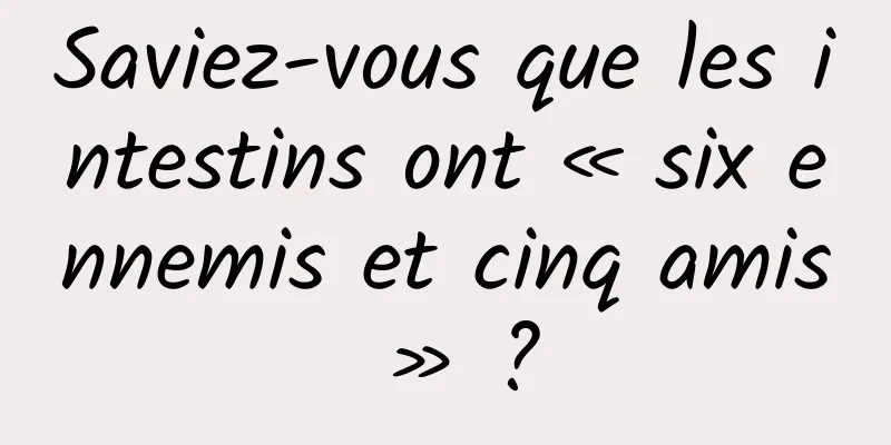 Saviez-vous que les intestins ont « six ennemis et cinq amis » ?