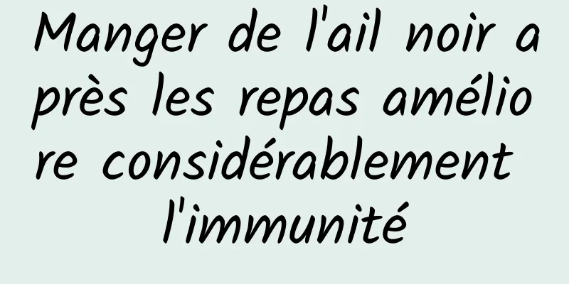 Manger de l'ail noir après les repas améliore considérablement l'immunité