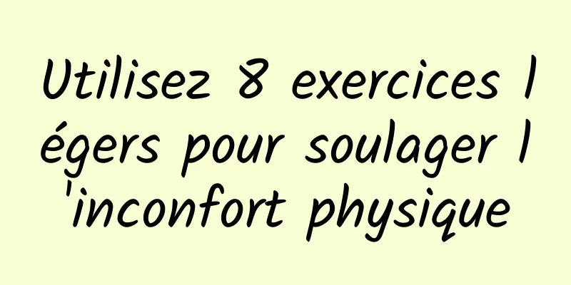 Utilisez 8 exercices légers pour soulager l'inconfort physique