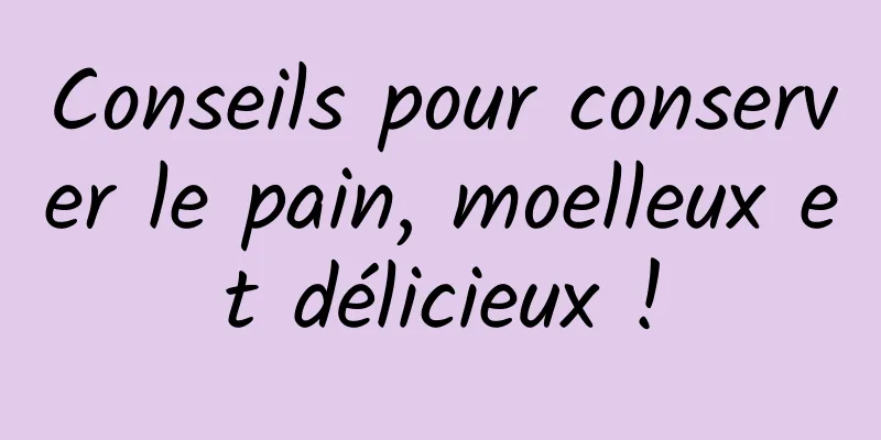 Conseils pour conserver le pain, moelleux et délicieux !