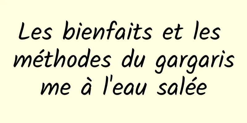 Les bienfaits et les méthodes du gargarisme à l'eau salée