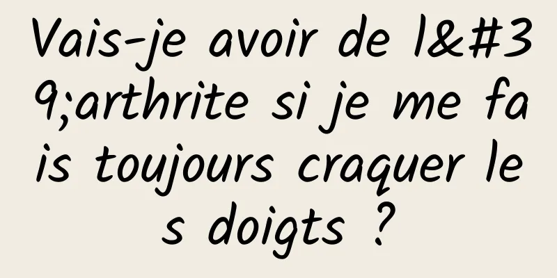 Vais-je avoir de l'arthrite si je me fais toujours craquer les doigts ?