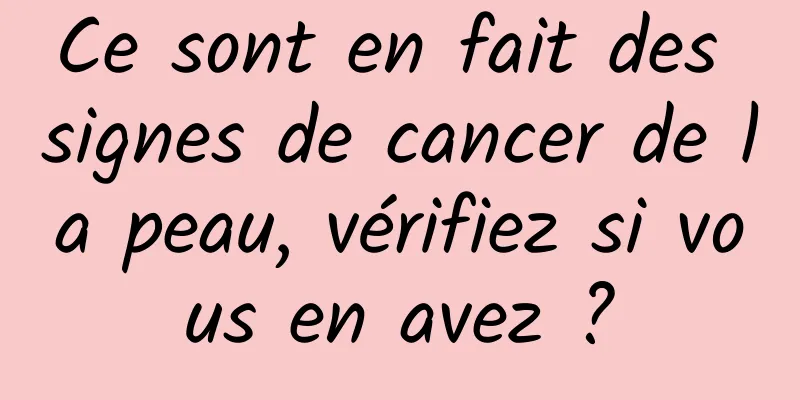 Ce sont en fait des signes de cancer de la peau, vérifiez si vous en avez ?