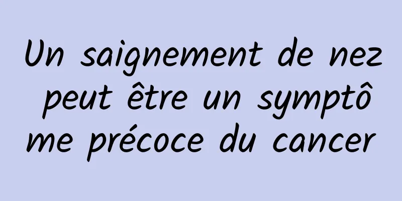 Un saignement de nez peut être un symptôme précoce du cancer