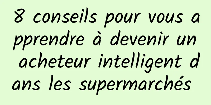 8 conseils pour vous apprendre à devenir un acheteur intelligent dans les supermarchés 