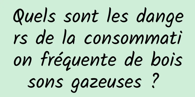 Quels sont les dangers de la consommation fréquente de boissons gazeuses ? 