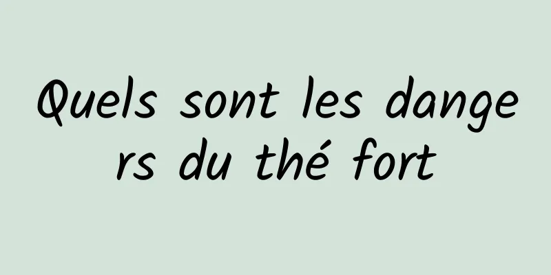 Quels sont les dangers du thé fort