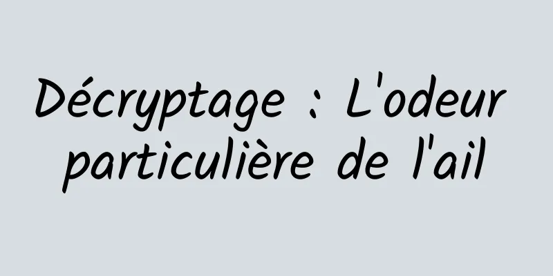 Décryptage : L'odeur particulière de l'ail