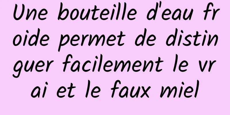 Une bouteille d'eau froide permet de distinguer facilement le vrai et le faux miel