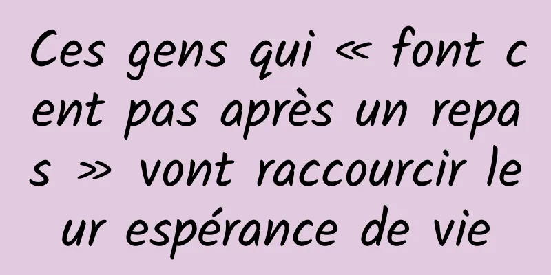 Ces gens qui « font cent pas après un repas » vont raccourcir leur espérance de vie