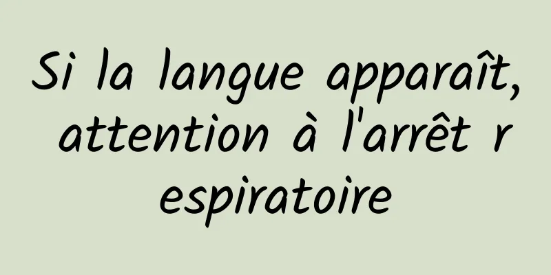 Si la langue apparaît, attention à l'arrêt respiratoire