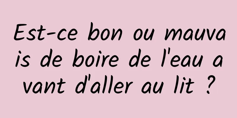 Est-ce bon ou mauvais de boire de l'eau avant d'aller au lit ?