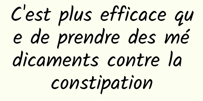 C'est plus efficace que de prendre des médicaments contre la constipation