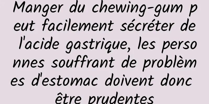 Manger du chewing-gum peut facilement sécréter de l'acide gastrique, les personnes souffrant de problèmes d'estomac doivent donc être prudentes