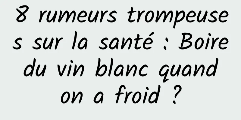 8 rumeurs trompeuses sur la santé : Boire du vin blanc quand on a froid ?