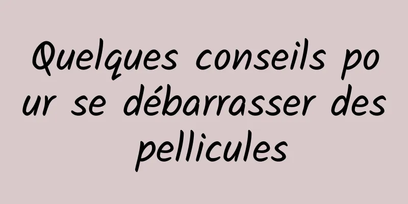 Quelques conseils pour se débarrasser des pellicules