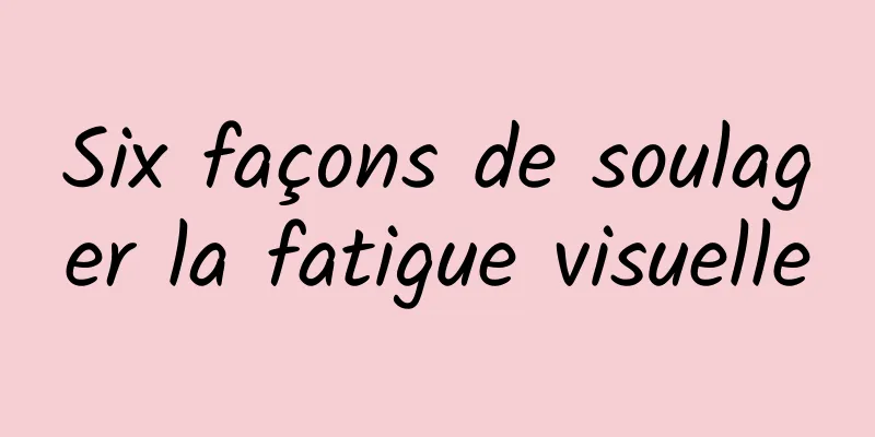 Six façons de soulager la fatigue visuelle