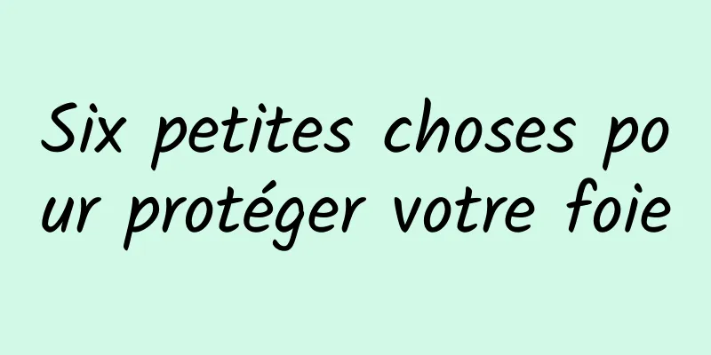 Six petites choses pour protéger votre foie