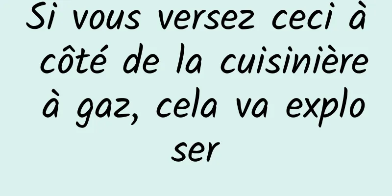 Si vous versez ceci à côté de la cuisinière à gaz, cela va exploser