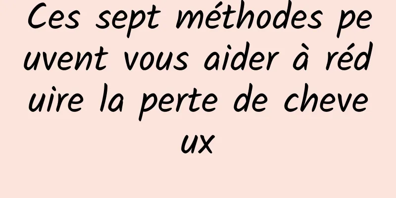 Ces sept méthodes peuvent vous aider à réduire la perte de cheveux