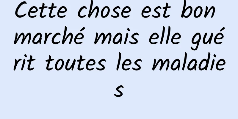 Cette chose est bon marché mais elle guérit toutes les maladies