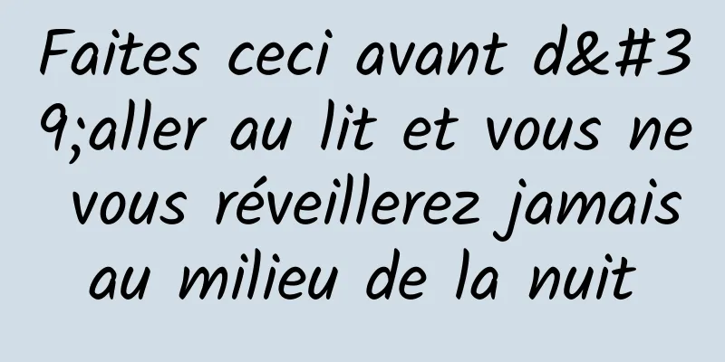 Faites ceci avant d'aller au lit et vous ne vous réveillerez jamais au milieu de la nuit 