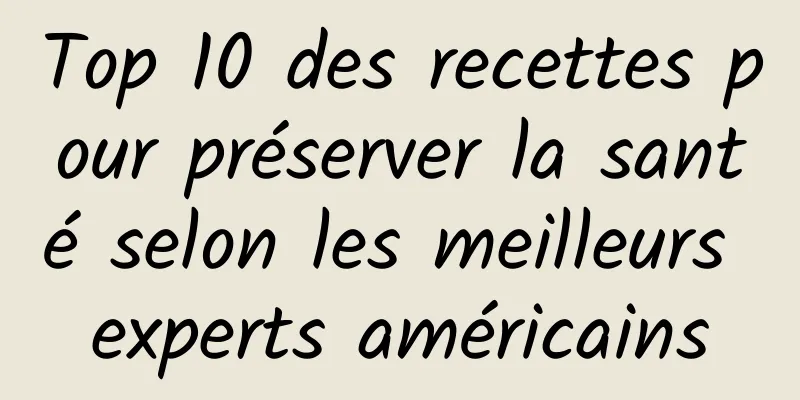 Top 10 des recettes pour préserver la santé selon les meilleurs experts américains