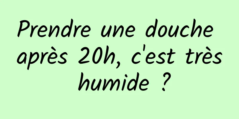 Prendre une douche après 20h, c'est très humide ?