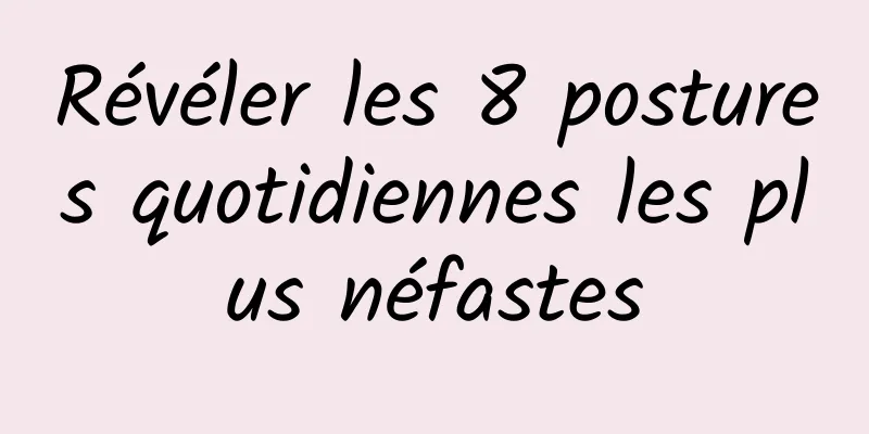 Révéler les 8 postures quotidiennes les plus néfastes