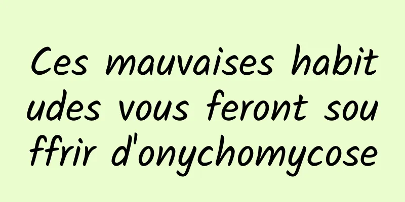 Ces mauvaises habitudes vous feront souffrir d'onychomycose