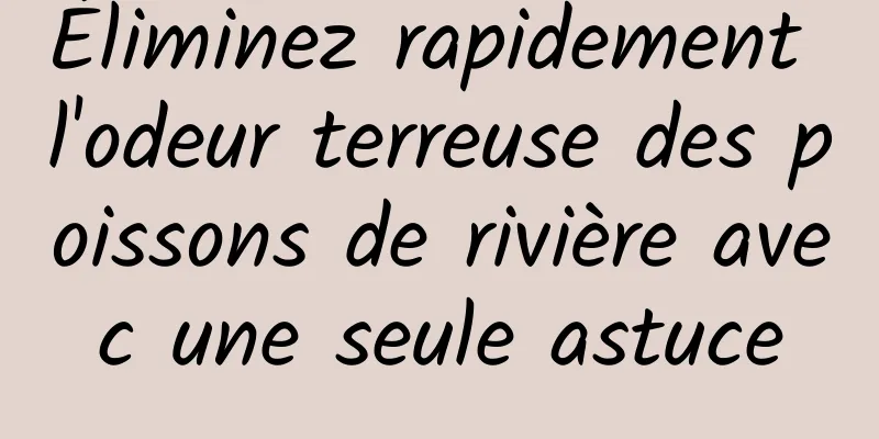 Éliminez rapidement l'odeur terreuse des poissons de rivière avec une seule astuce