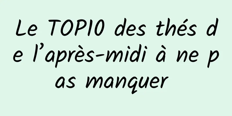 Le TOP10 des thés de l’après-midi à ne pas manquer 