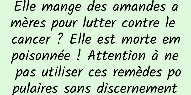 Elle mange des amandes amères pour lutter contre le cancer ? Elle est morte empoisonnée ! Attention à ne pas utiliser ces remèdes populaires sans discernement