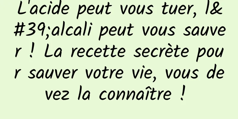 L'acide peut vous tuer, l'alcali peut vous sauver ! La recette secrète pour sauver votre vie, vous devez la connaître ! 