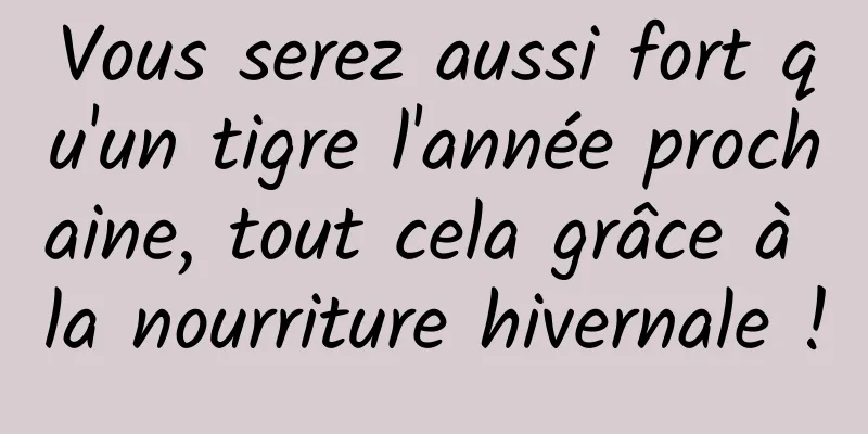 Vous serez aussi fort qu'un tigre l'année prochaine, tout cela grâce à la nourriture hivernale !