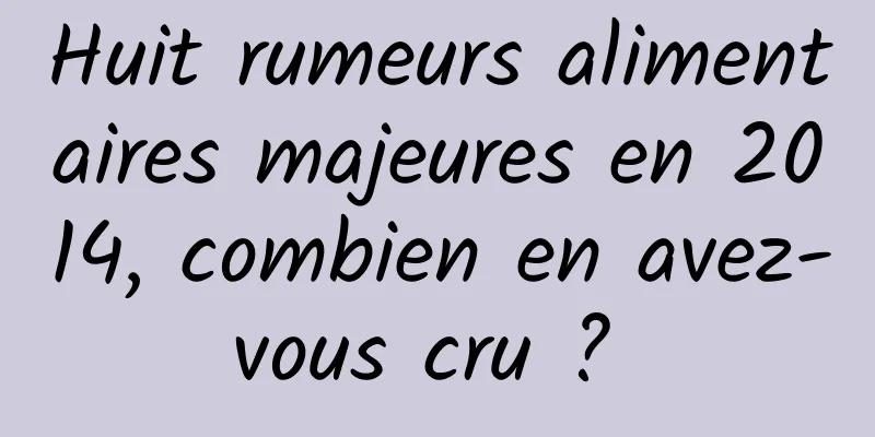 Huit rumeurs alimentaires majeures en 2014, combien en avez-vous cru ? 