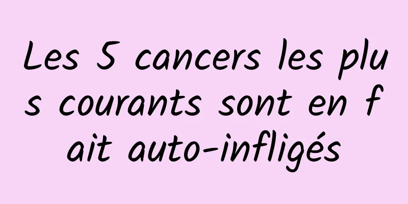 Les 5 cancers les plus courants sont en fait auto-infligés