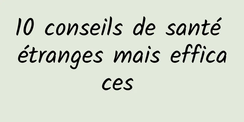 10 conseils de santé étranges mais efficaces 