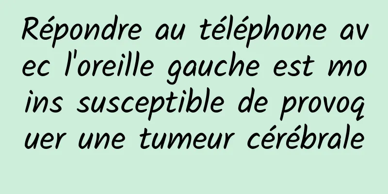 Répondre au téléphone avec l'oreille gauche est moins susceptible de provoquer une tumeur cérébrale