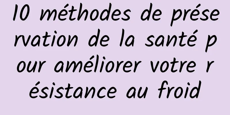 10 méthodes de préservation de la santé pour améliorer votre résistance au froid