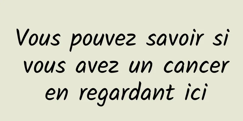 Vous pouvez savoir si vous avez un cancer en regardant ici