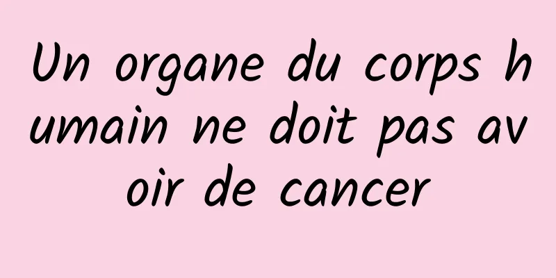 Un organe du corps humain ne doit pas avoir de cancer