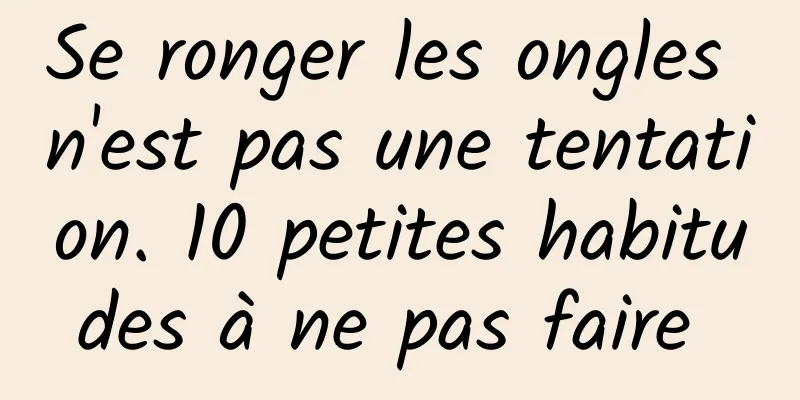 Se ronger les ongles n'est pas une tentation. 10 petites habitudes à ne pas faire 